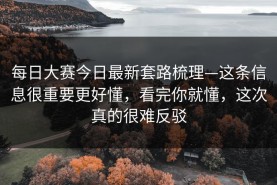 每日大赛今日最新套路梳理—这条信息很重要更好懂，看完你就懂，这次真的很难反驳
