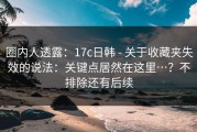 圈内人透露：17c日韩 - 关于收藏夹失效的说法：关键点居然在这里…？不排除还有后续