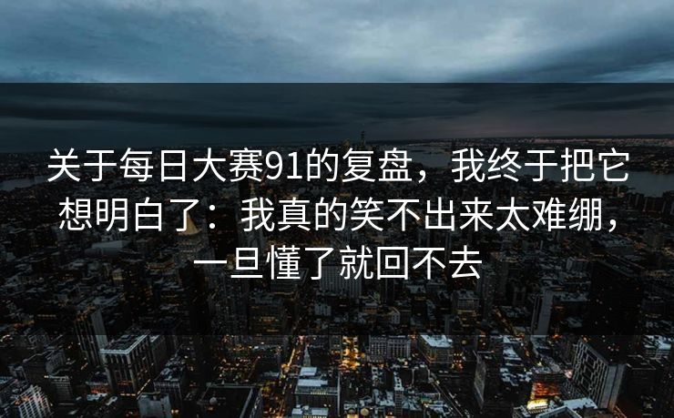 关于每日大赛91的复盘，我终于把它想明白了：我真的笑不出来太难绷，一旦懂了就回不去