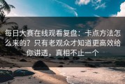 每日大赛在线观看复盘：卡点方法怎么来的？只有老观众才知道更高效给你讲透，真相不止一个
