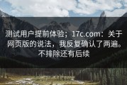 测试用户提前体验；17c.com：关于网页版的说法，我反复确认了两遍。不排除还有后续
