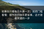 如果你只看每日大赛一次；就把门槛看懂：细节控的快乐更省事，这才是最关键的一步