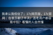 我承认我低估了；17c网页版，17c官网｜在首页翻了半天：连老用户都容易中招？看懂的人自然懂