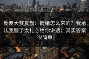 反差大赛复盘：情绪怎么来的？我承认我酸了太扎心给你讲透；其实答案很简单