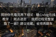 我劝你先看完再下结论 - 糖心vlog在线教学 ｜ 刚点进去 ｜ 我把过程完整复盘了一遍？建议收藏，省得再翻车