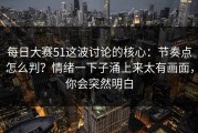 每日大赛51这波讨论的核心：节奏点怎么判？情绪一下子涌上来太有画面，你会突然明白