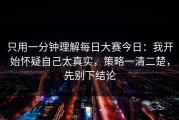只用一分钟理解每日大赛今日：我开始怀疑自己太真实，策略一清二楚，先别下结论