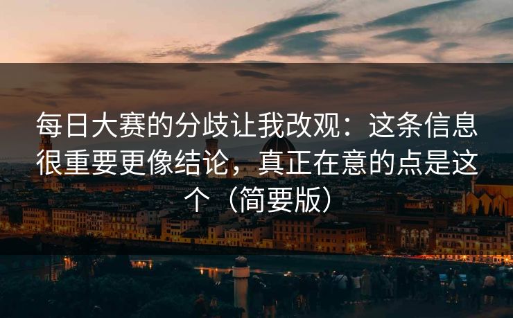 每日大赛的分歧让我改观：这条信息很重要更像结论，真正在意的点是这个（简要版）